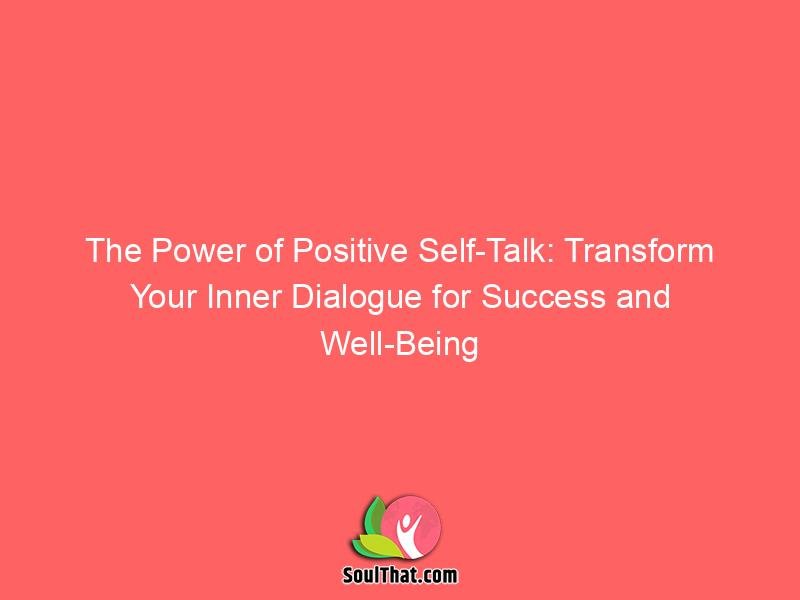 The Power of Positive Self-Talk: Transform Your Inner Dialogue for Success and Well-Being